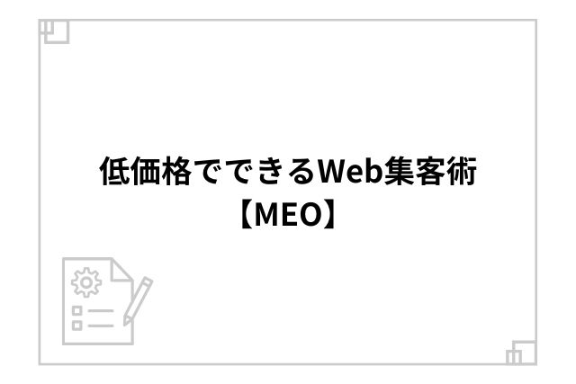 低価格でできるWeb集客術【MEO】