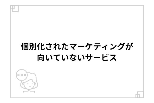 個別化されたマーケティングが向いていないサービス