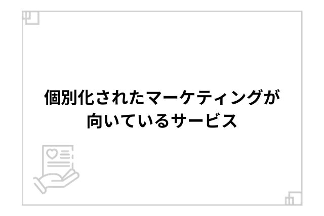 個別化されたマーケティングが向いているサービス