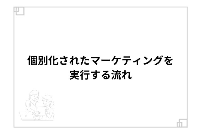 個別化されたマーケティングを実行する流れ