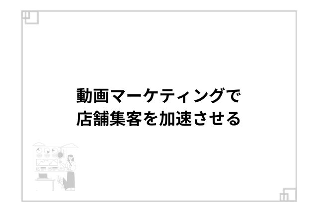 動画マーケティングで店舗集客を加速させる