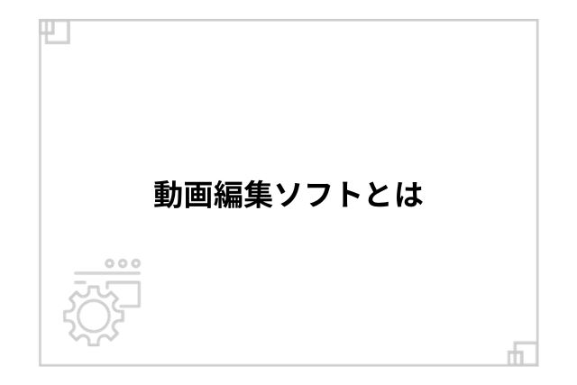 動画編集ソフトとは