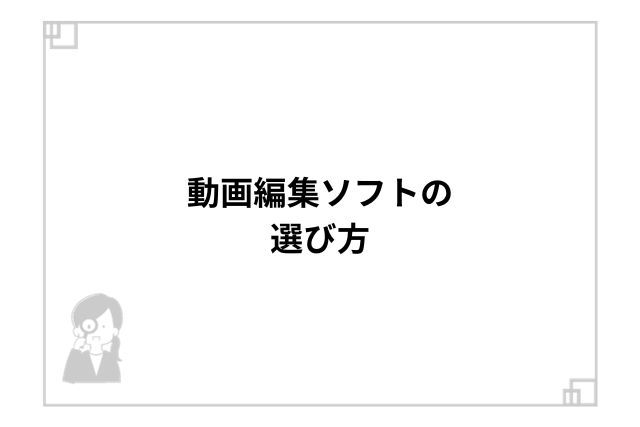 動画編集ソフトの選び方