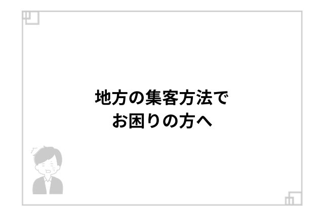 地方の集客方法でお困りの方へ