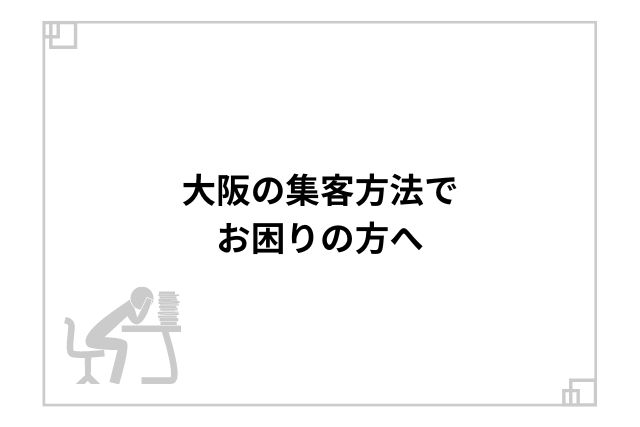 大阪の集客方法でお困りの方へ