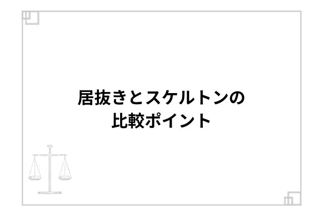 居抜きとスケルトンの比較ポイント