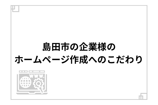 島田市の企業様のホームページ作成へのこだわり