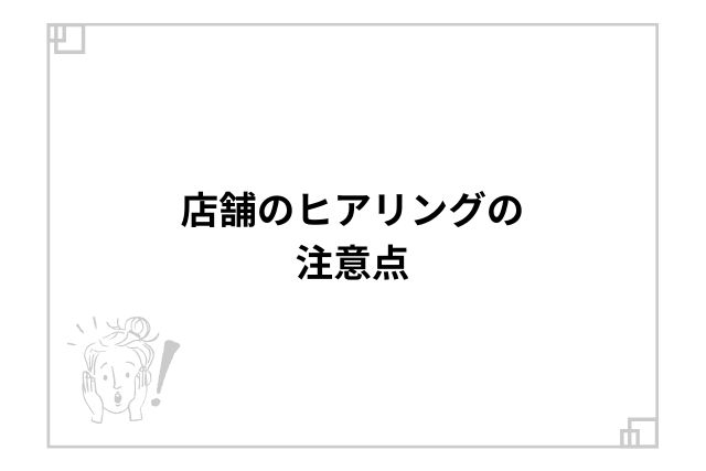 店舗のヒアリングの注意点