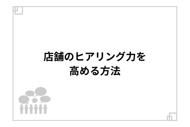 店舗のヒアリング力を高める方法