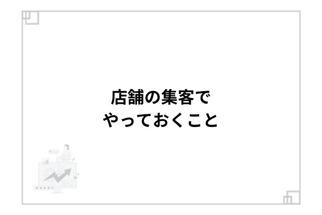 店舗の集客でやっておくこと