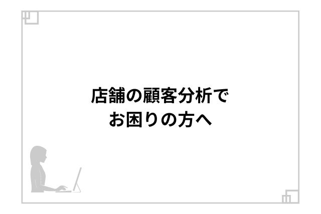 店舗の顧客分析でお困りの方へ