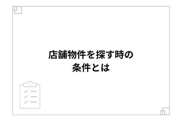 店舗物件を探す時の条件とは