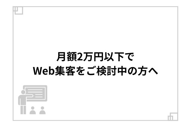 月額2万円以下でWeb集客をご検討中の方へ