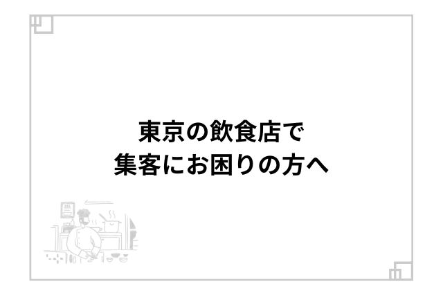 東京の飲食店で集客にお困りの方へ