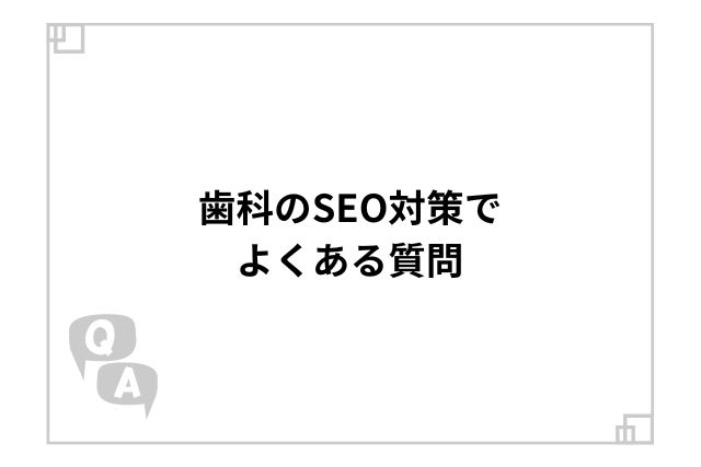 歯科のSEO対策でよくある質問