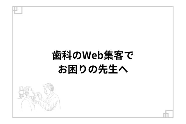 歯科のWeb集客でお困りの先生へ