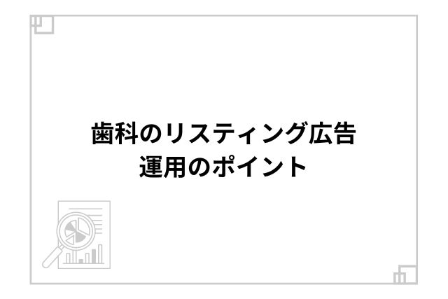 歯科のリスティング広告運用のポイント