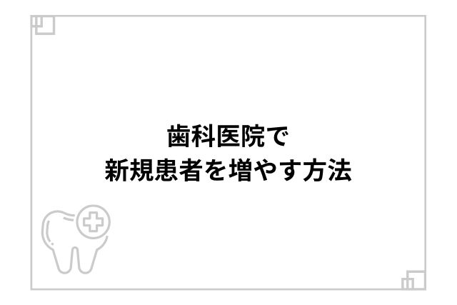 歯科医院で新規患者を増やす方法