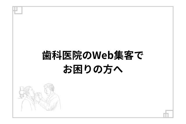 歯科医院のWeb集客でお困りの方へ