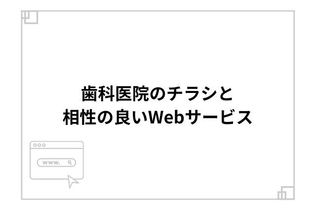 歯科医院のチラシと相性の良いWebサービス