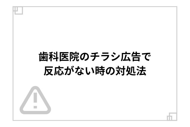 歯科医院のチラシ広告で反応がない時の対処法