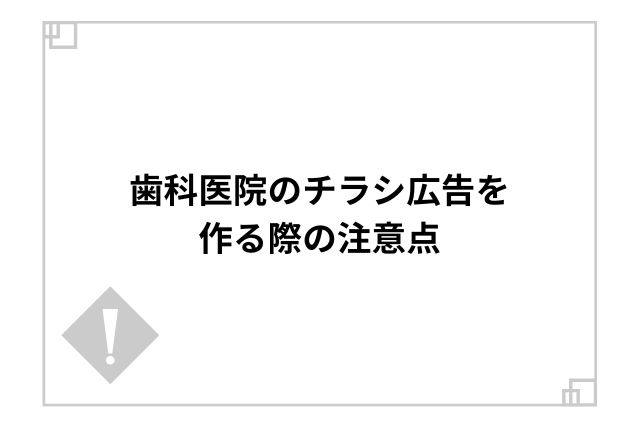 歯科医院のチラシ広告を作る際の注意点