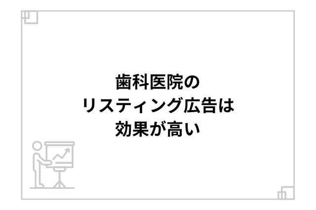 歯科医院のリスティング広告は効果が高い