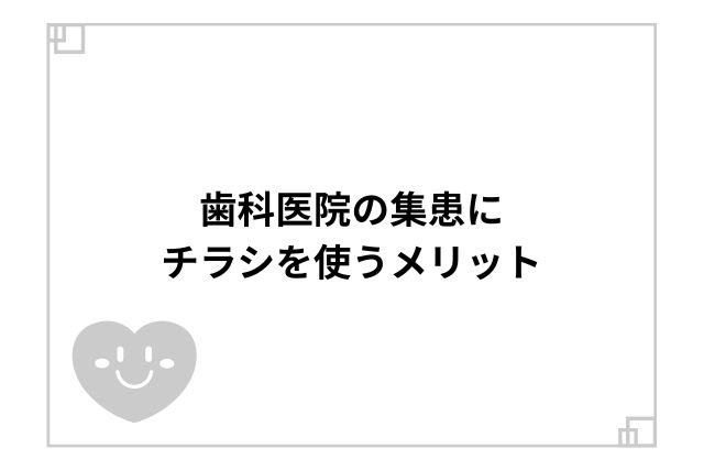 歯科医院の集患にチラシを使うメリット