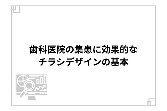 歯科医院の集患に効果的なチラシデザインの基本