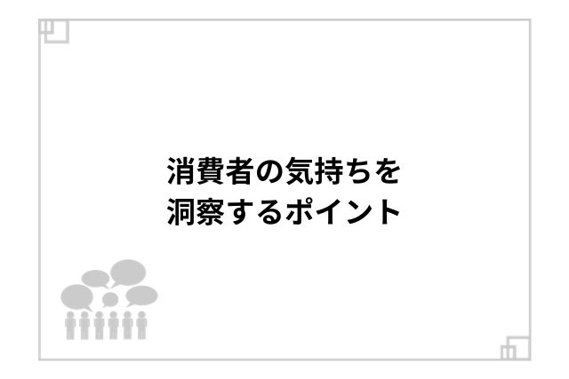 消費者の気持ちを洞察するポイント