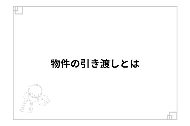 物件の引き渡しとは