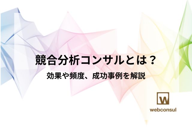 競合分析コンサルとは？効果や頻度、成功事例を解説