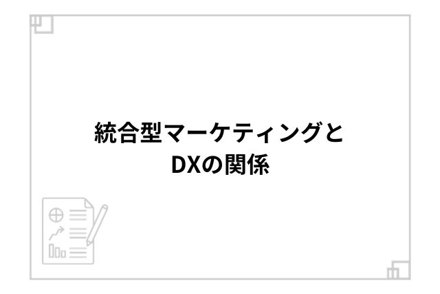 統合型マーケティングとDXの関係