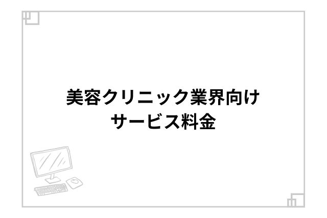 美容クリニック業界向けサービス料金