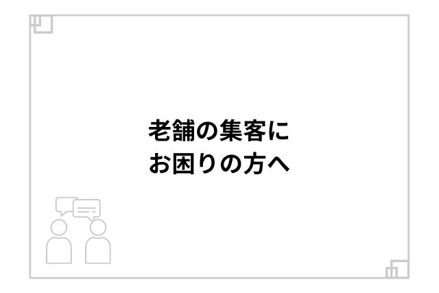 老舗の集客にお困りの方へ