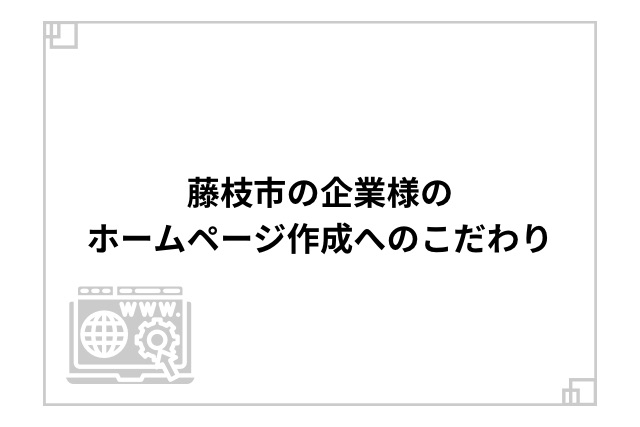 藤枝市の企業様のホームページ作成へのこだわり