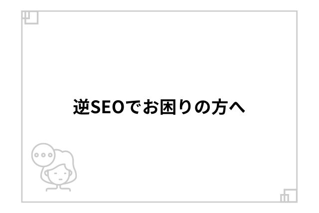 逆SEOでお困りの方へ