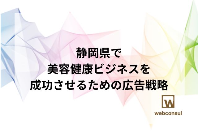 静岡県で美容・健康ビジネスを成功させるための広告戦略