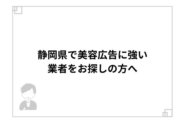 静岡県で美容広告に強い業者をお探しの方へ