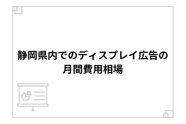 静岡県内でのディスプレイ広告の月間費用相場