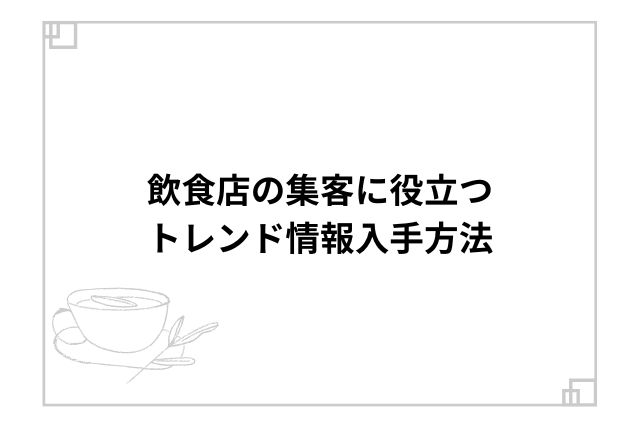 飲食店の集客に役立つトレンド情報入手方法