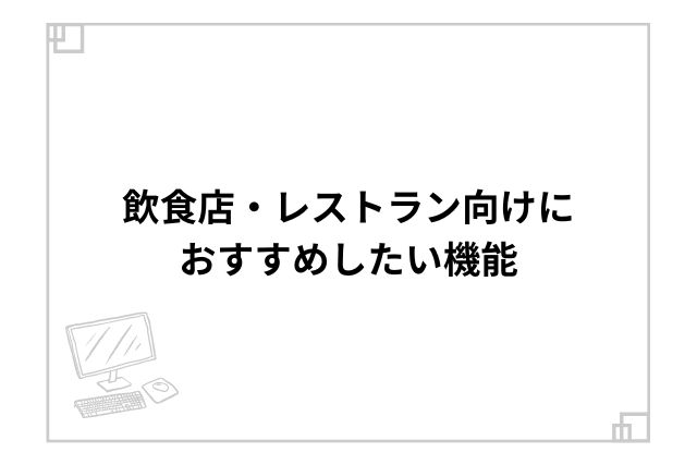 飲食店・レストラン向けにおすすめしたい機能