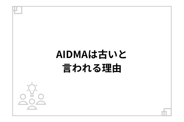 AIDMAは古いと言われる理由