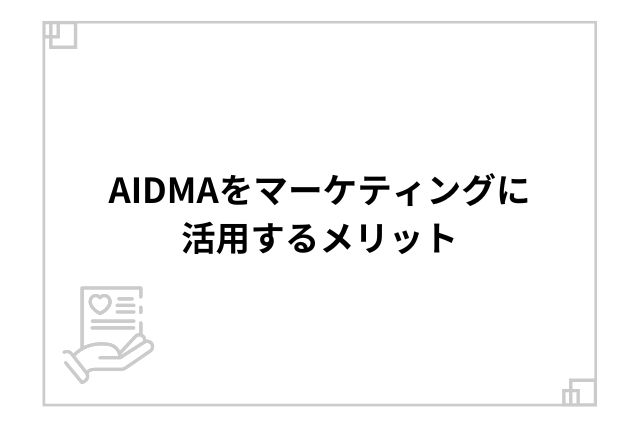 AIDMAをマーケティングに活用するメリット