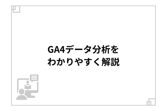 GA4データ分析をわかりやすく解説