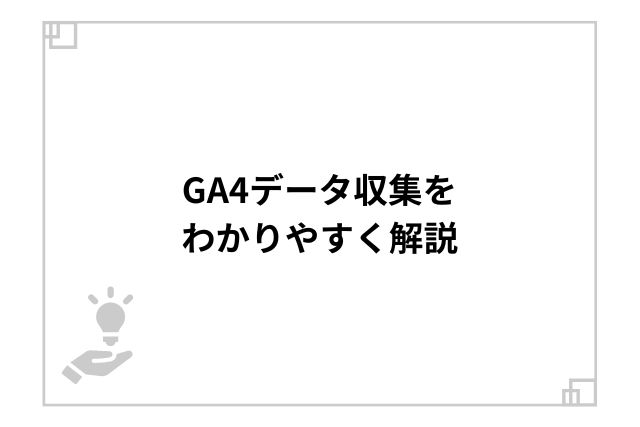 GA4データ収集をわかりやすく解説