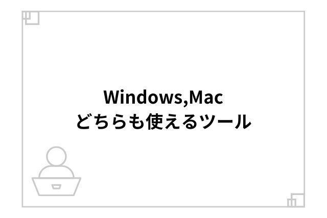 Windows,Macどちらも使えるツール