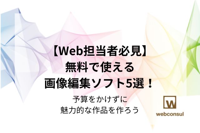 【Web担当者必見】無料で使える画像編集ソフト5選！予算をかけずに魅力的な作品を作ろう