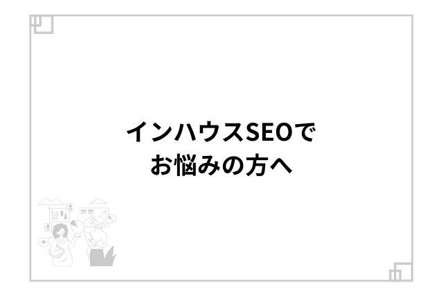 インハウスSEOでお悩みの方へ