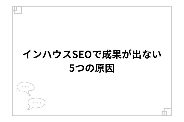 インハウスSEOで成果が出ない5つの原因